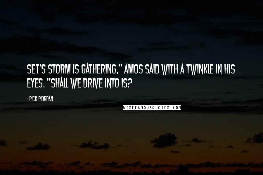 Rick Riordan Quotes: Set's storm is gathering," Amos said with a twinkle in his eyes. "Shall we drive into is?