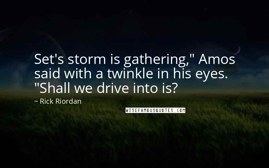 Rick Riordan Quotes: Set's storm is gathering," Amos said with a twinkle in his eyes. "Shall we drive into is?