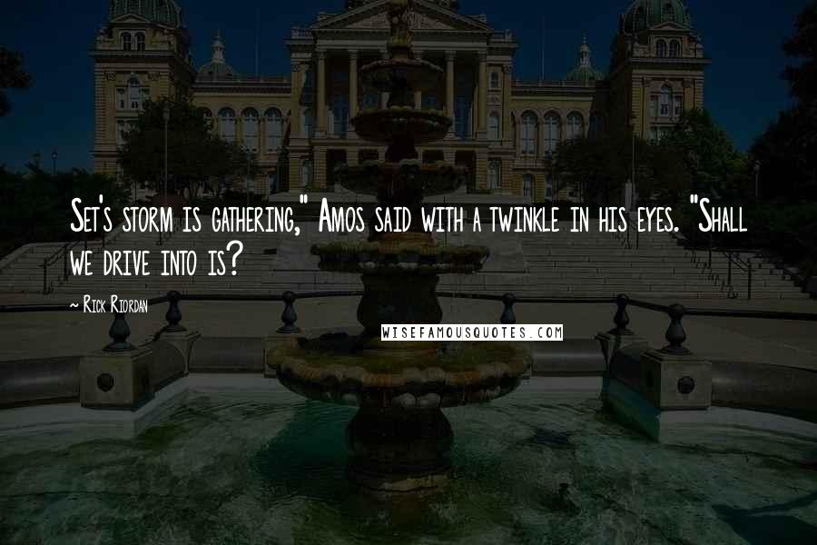 Rick Riordan Quotes: Set's storm is gathering," Amos said with a twinkle in his eyes. "Shall we drive into is?