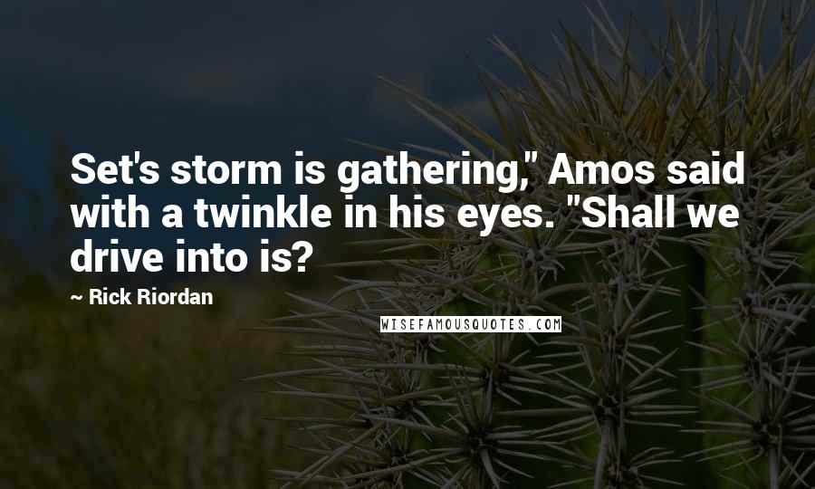 Rick Riordan Quotes: Set's storm is gathering," Amos said with a twinkle in his eyes. "Shall we drive into is?