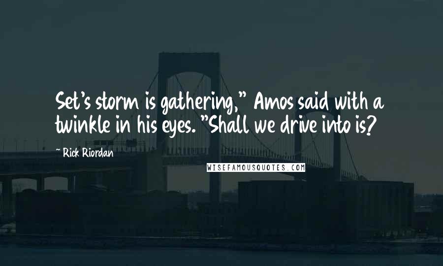 Rick Riordan Quotes: Set's storm is gathering," Amos said with a twinkle in his eyes. "Shall we drive into is?