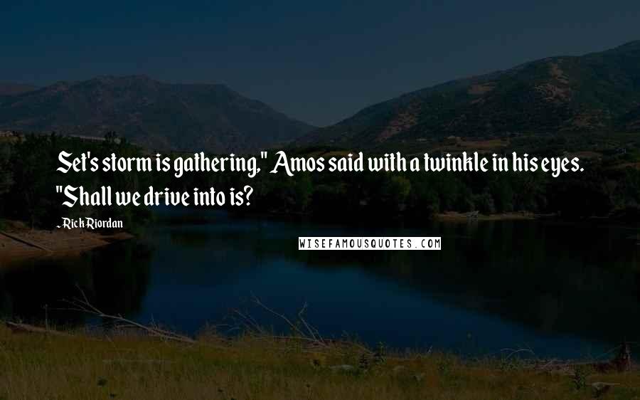 Rick Riordan Quotes: Set's storm is gathering," Amos said with a twinkle in his eyes. "Shall we drive into is?