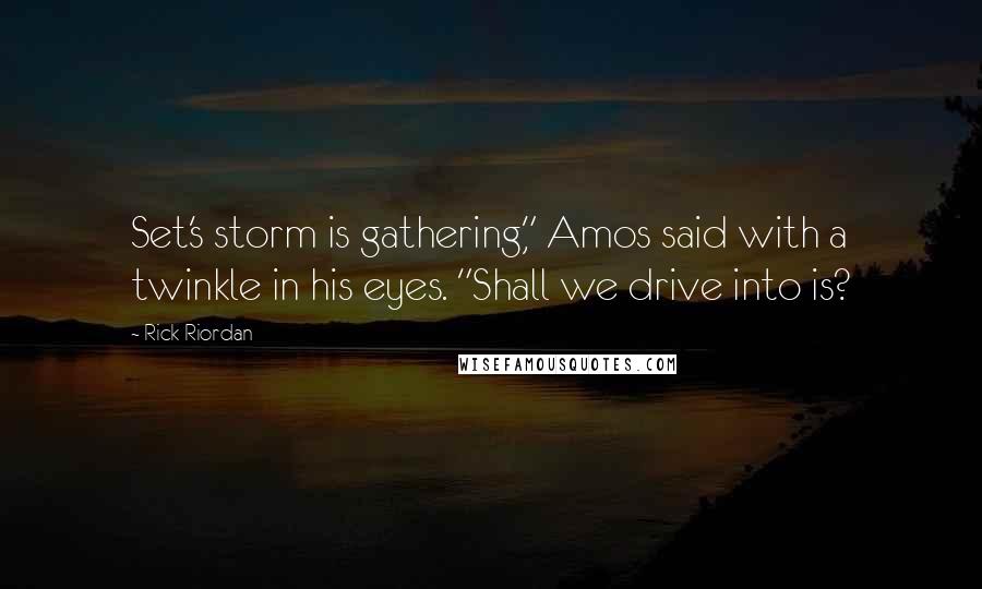 Rick Riordan Quotes: Set's storm is gathering," Amos said with a twinkle in his eyes. "Shall we drive into is?