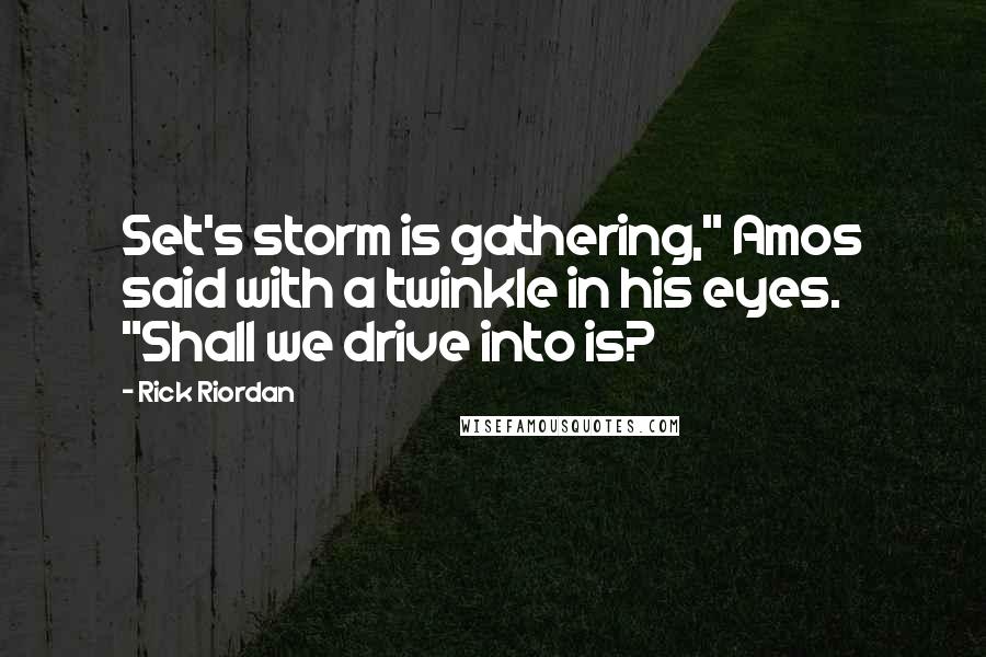 Rick Riordan Quotes: Set's storm is gathering," Amos said with a twinkle in his eyes. "Shall we drive into is?