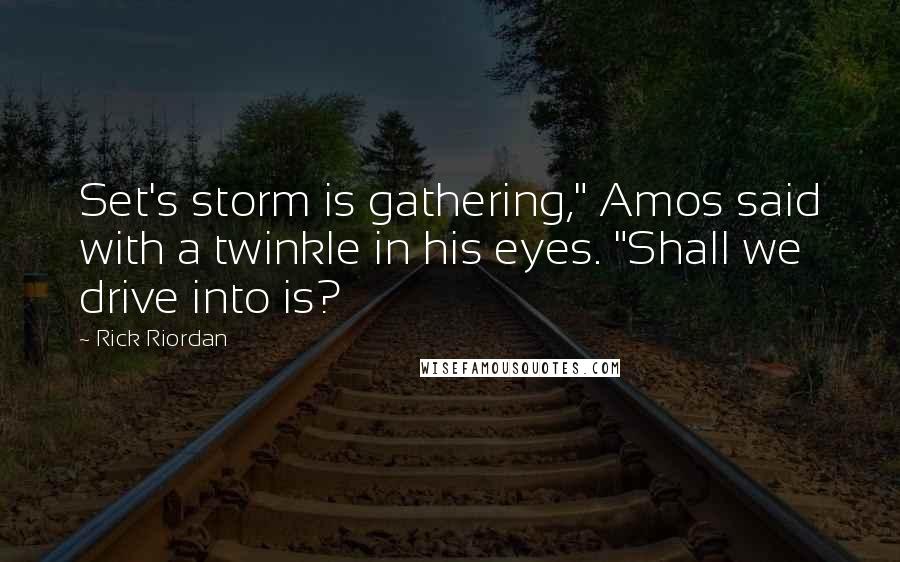 Rick Riordan Quotes: Set's storm is gathering," Amos said with a twinkle in his eyes. "Shall we drive into is?