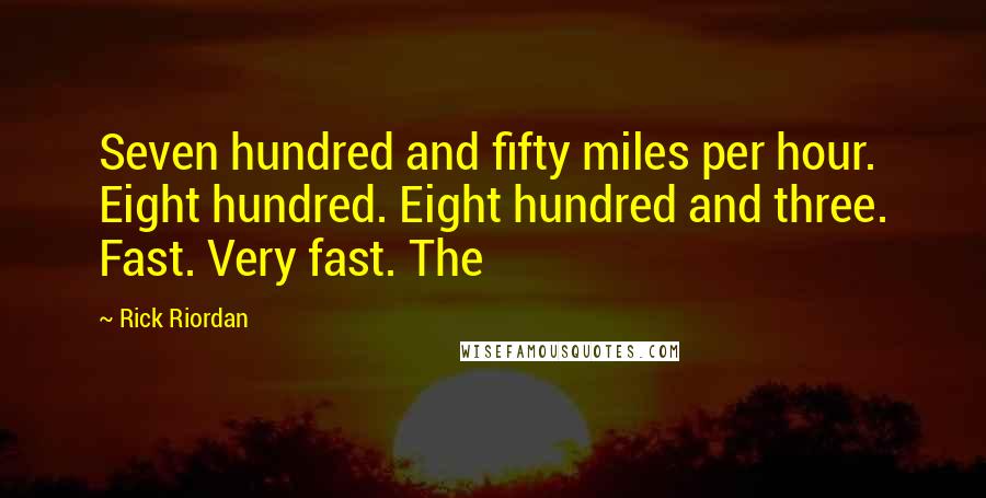 Rick Riordan Quotes: Seven hundred and fifty miles per hour. Eight hundred. Eight hundred and three. Fast. Very fast. The