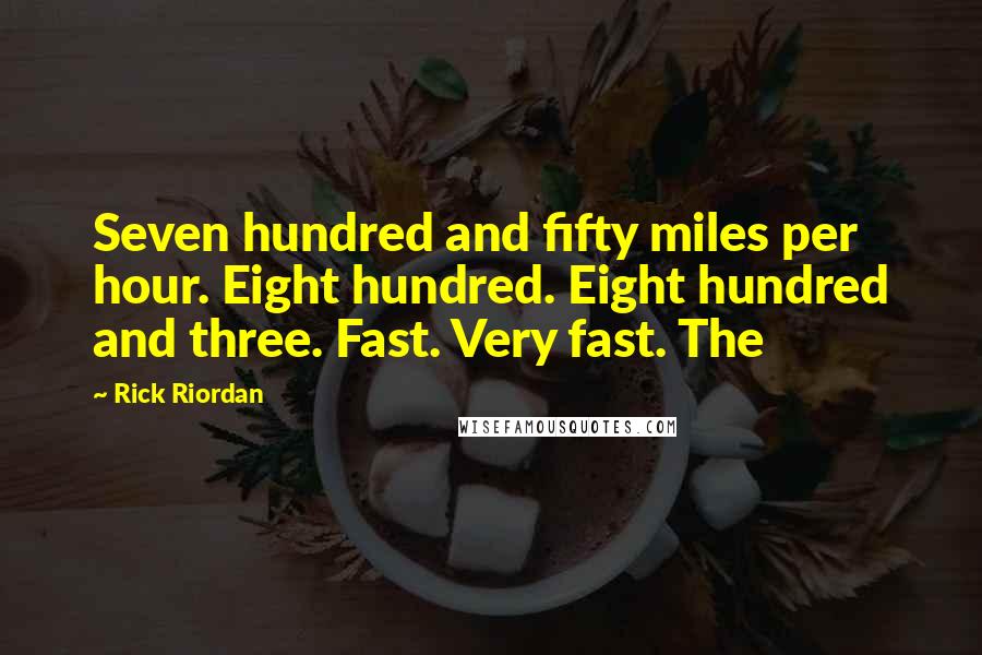 Rick Riordan Quotes: Seven hundred and fifty miles per hour. Eight hundred. Eight hundred and three. Fast. Very fast. The