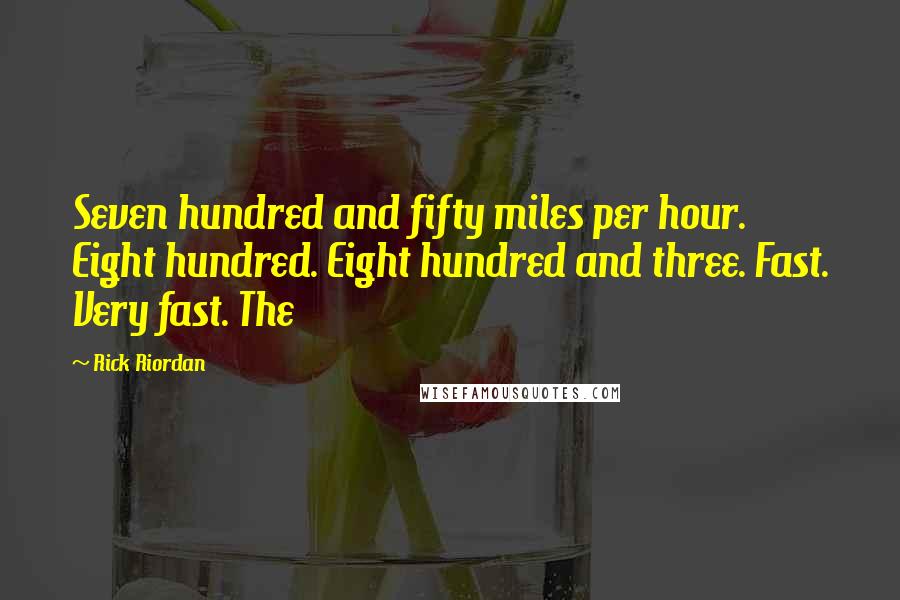 Rick Riordan Quotes: Seven hundred and fifty miles per hour. Eight hundred. Eight hundred and three. Fast. Very fast. The