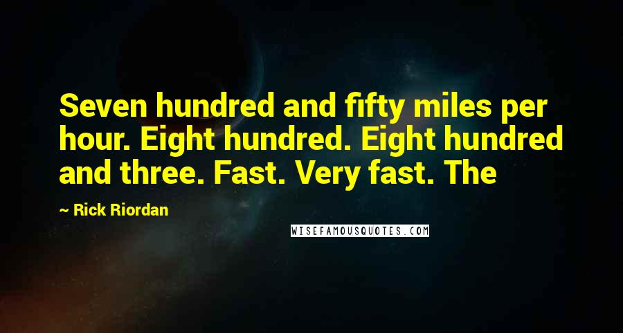Rick Riordan Quotes: Seven hundred and fifty miles per hour. Eight hundred. Eight hundred and three. Fast. Very fast. The