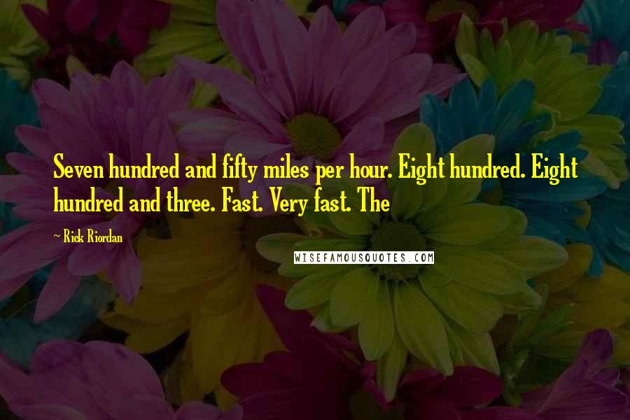 Rick Riordan Quotes: Seven hundred and fifty miles per hour. Eight hundred. Eight hundred and three. Fast. Very fast. The