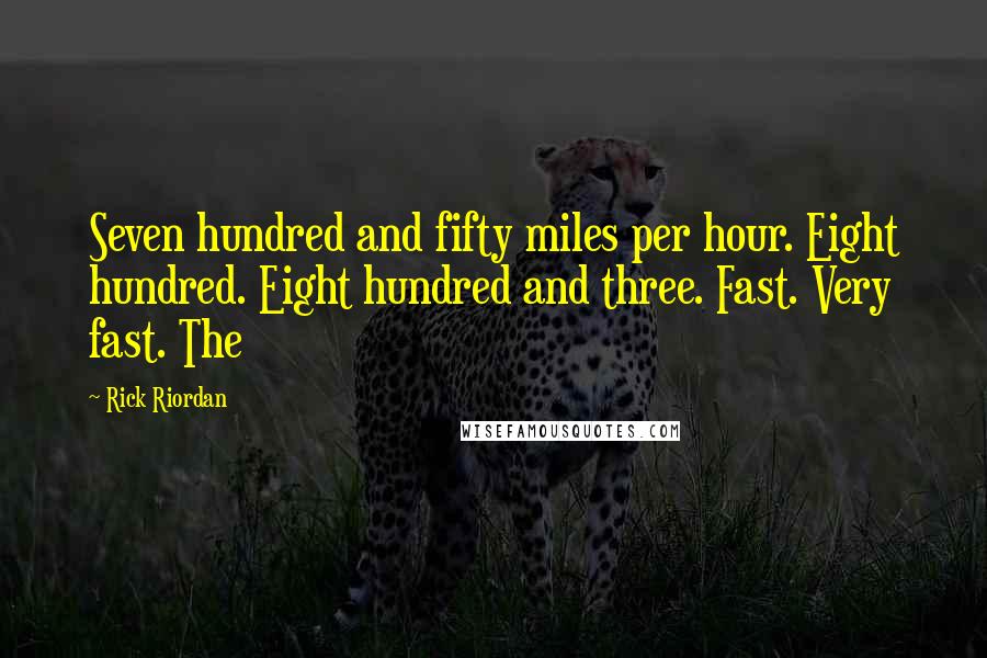 Rick Riordan Quotes: Seven hundred and fifty miles per hour. Eight hundred. Eight hundred and three. Fast. Very fast. The