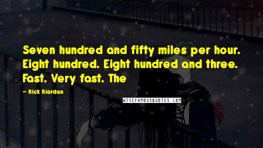 Rick Riordan Quotes: Seven hundred and fifty miles per hour. Eight hundred. Eight hundred and three. Fast. Very fast. The