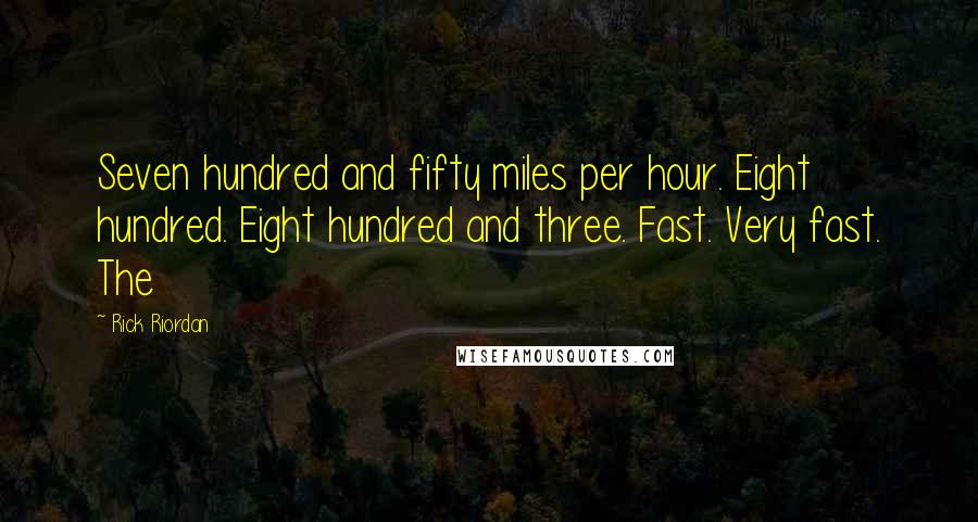 Rick Riordan Quotes: Seven hundred and fifty miles per hour. Eight hundred. Eight hundred and three. Fast. Very fast. The