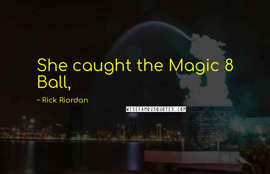 Rick Riordan Quotes: She caught the Magic 8 Ball,