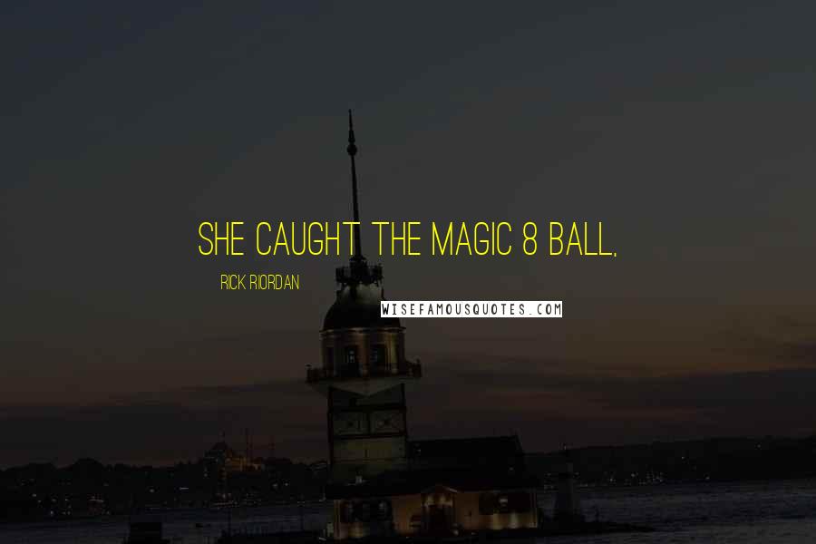 Rick Riordan Quotes: She caught the Magic 8 Ball,