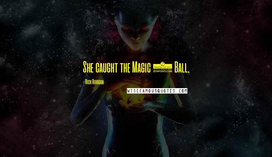 Rick Riordan Quotes: She caught the Magic 8 Ball,