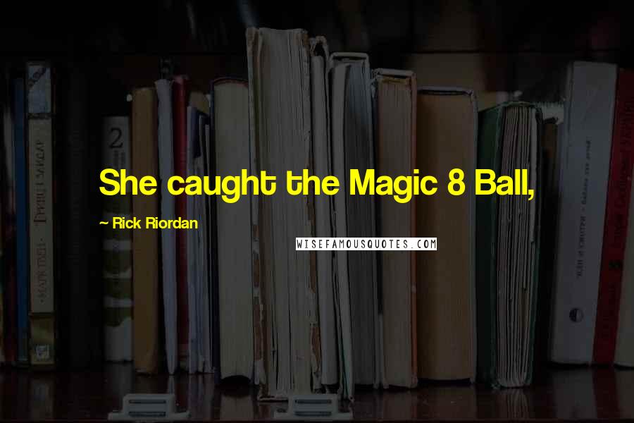 Rick Riordan Quotes: She caught the Magic 8 Ball,