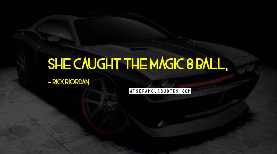 Rick Riordan Quotes: She caught the Magic 8 Ball,