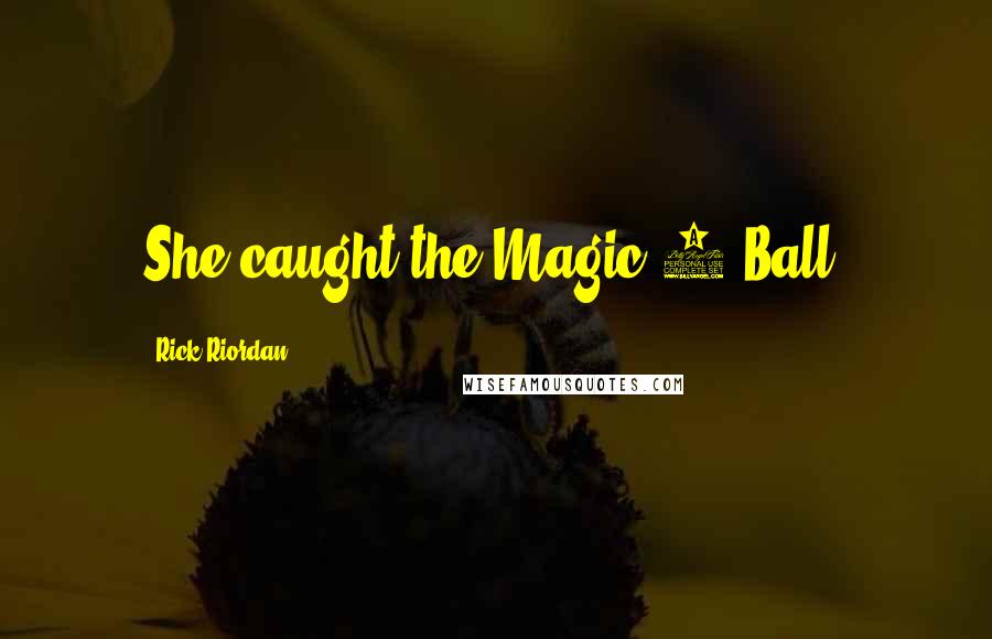 Rick Riordan Quotes: She caught the Magic 8 Ball,