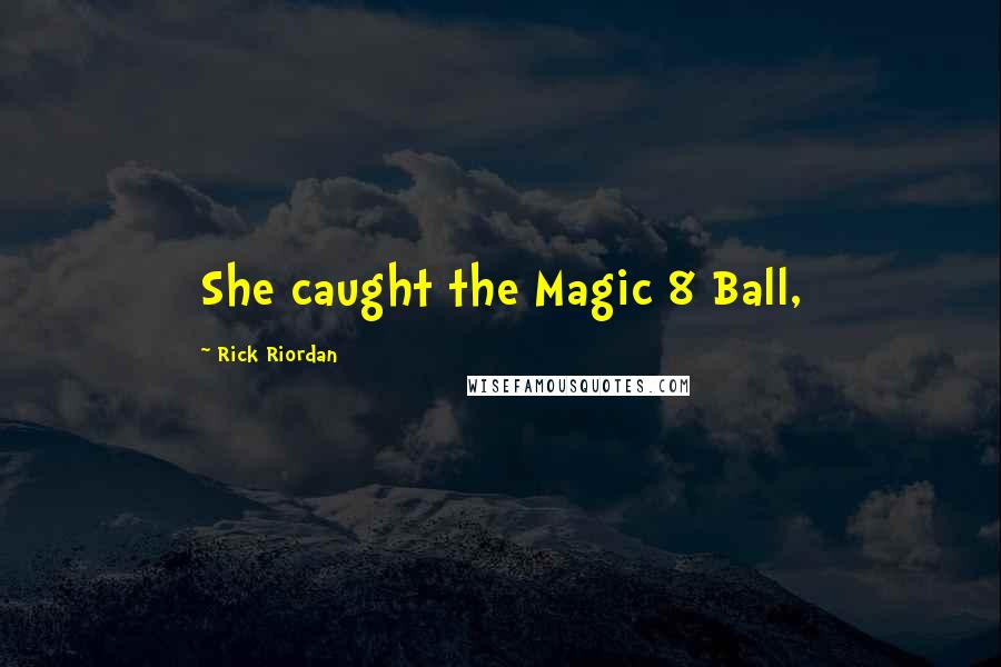 Rick Riordan Quotes: She caught the Magic 8 Ball,