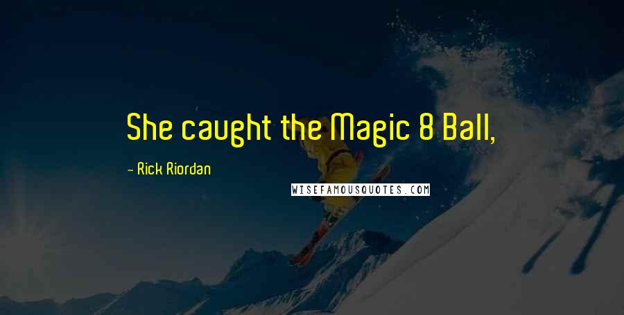 Rick Riordan Quotes: She caught the Magic 8 Ball,