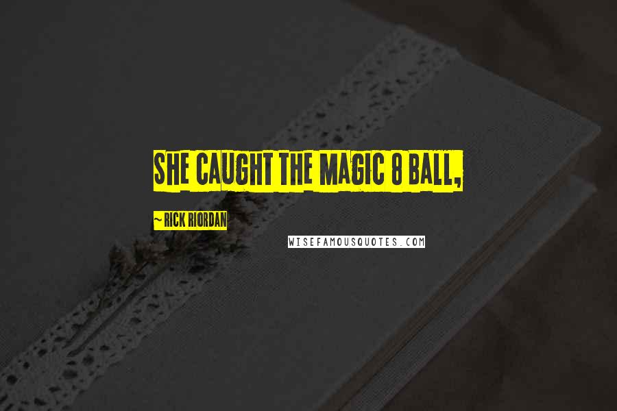 Rick Riordan Quotes: She caught the Magic 8 Ball,