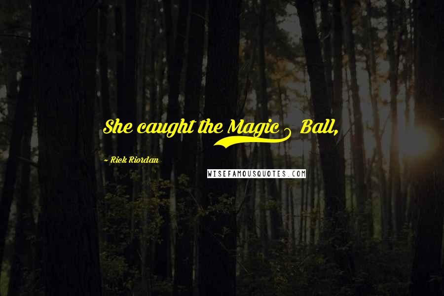 Rick Riordan Quotes: She caught the Magic 8 Ball,