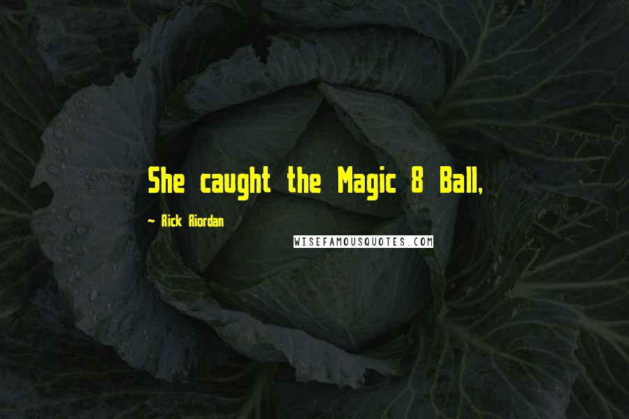 Rick Riordan Quotes: She caught the Magic 8 Ball,