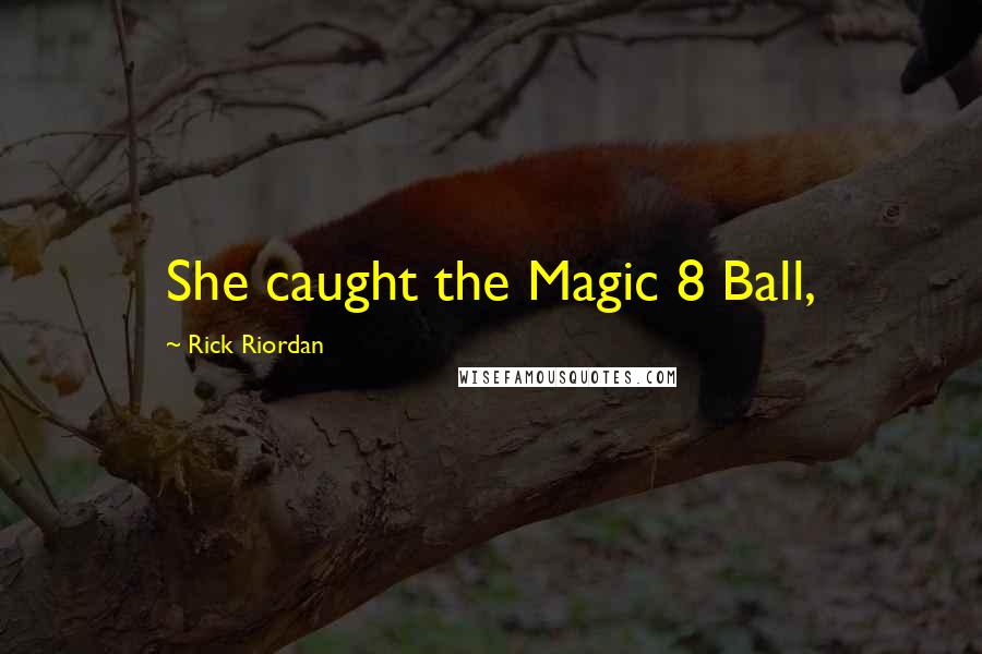 Rick Riordan Quotes: She caught the Magic 8 Ball,