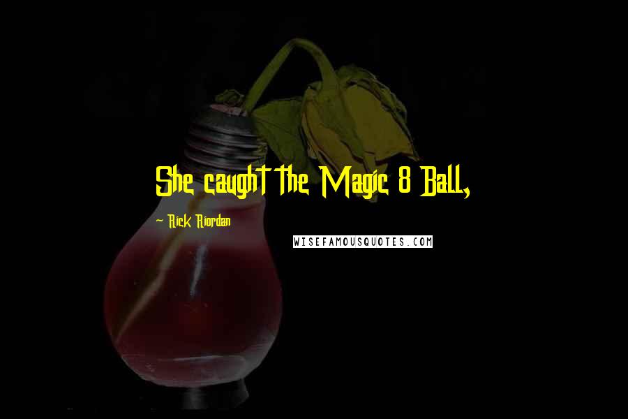 Rick Riordan Quotes: She caught the Magic 8 Ball,