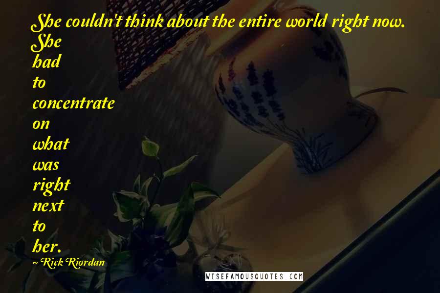 Rick Riordan Quotes: She couldn't think about the entire world right now. She had to concentrate on what was right next to her.