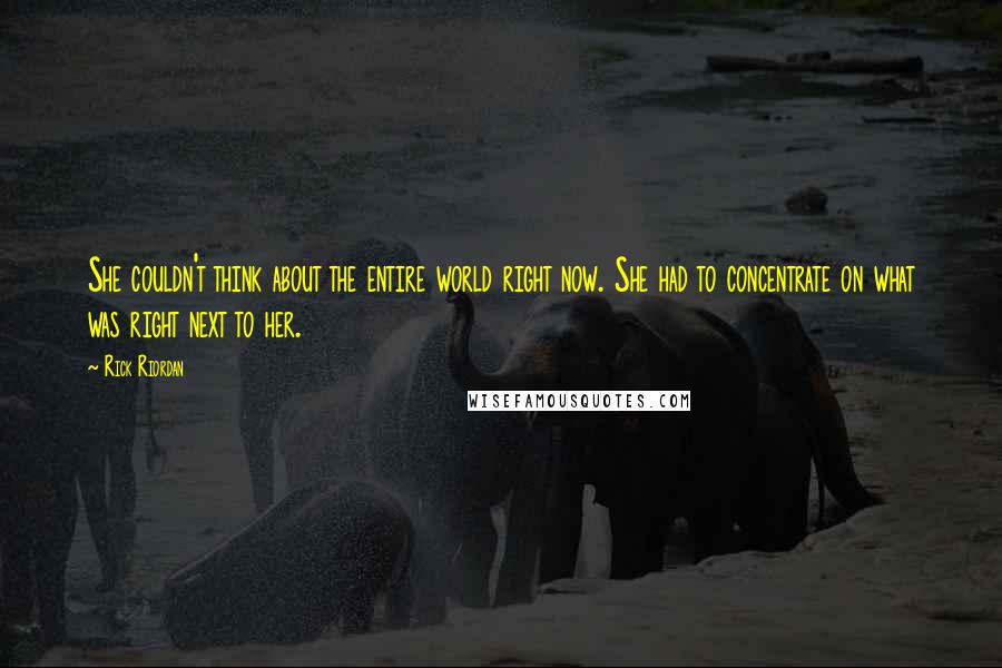 Rick Riordan Quotes: She couldn't think about the entire world right now. She had to concentrate on what was right next to her.
