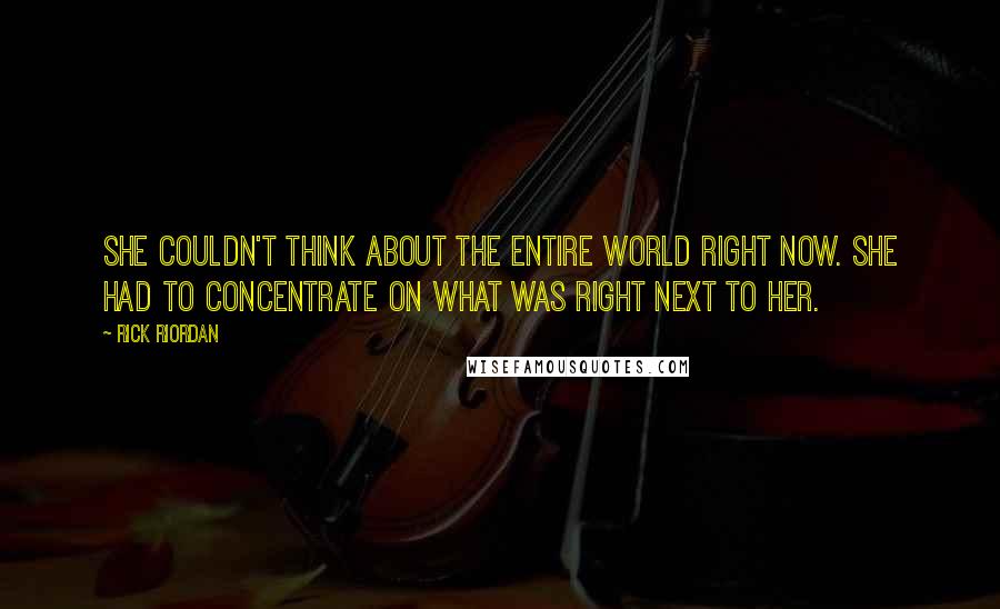 Rick Riordan Quotes: She couldn't think about the entire world right now. She had to concentrate on what was right next to her.