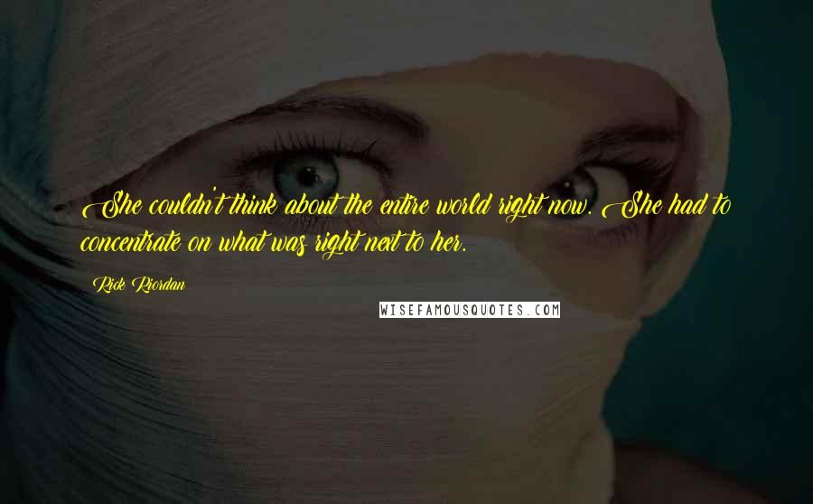 Rick Riordan Quotes: She couldn't think about the entire world right now. She had to concentrate on what was right next to her.