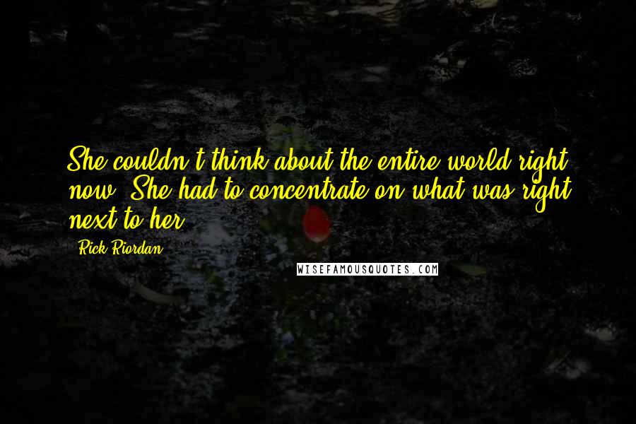 Rick Riordan Quotes: She couldn't think about the entire world right now. She had to concentrate on what was right next to her.