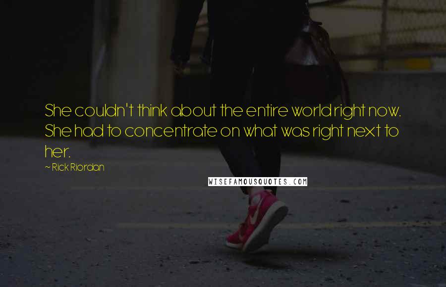 Rick Riordan Quotes: She couldn't think about the entire world right now. She had to concentrate on what was right next to her.