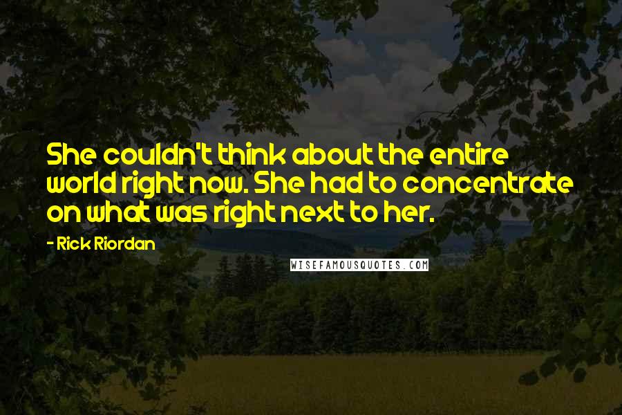 Rick Riordan Quotes: She couldn't think about the entire world right now. She had to concentrate on what was right next to her.