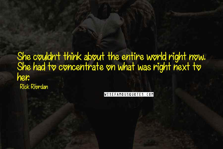 Rick Riordan Quotes: She couldn't think about the entire world right now. She had to concentrate on what was right next to her.