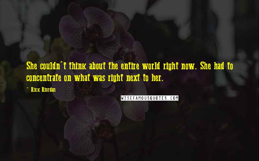 Rick Riordan Quotes: She couldn't think about the entire world right now. She had to concentrate on what was right next to her.