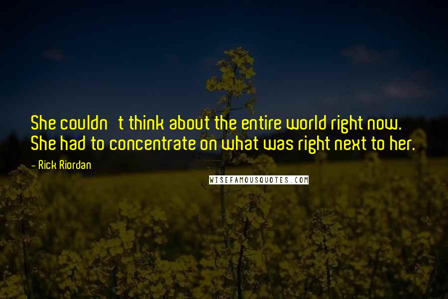 Rick Riordan Quotes: She couldn't think about the entire world right now. She had to concentrate on what was right next to her.