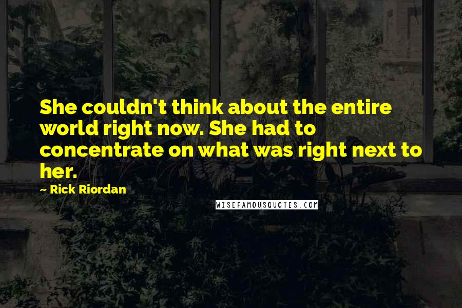 Rick Riordan Quotes: She couldn't think about the entire world right now. She had to concentrate on what was right next to her.