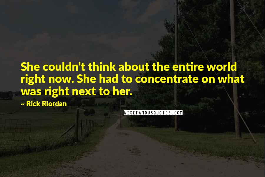 Rick Riordan Quotes: She couldn't think about the entire world right now. She had to concentrate on what was right next to her.