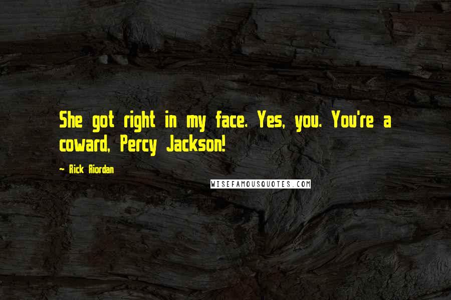 Rick Riordan Quotes: She got right in my face. Yes, you. You're a coward, Percy Jackson!