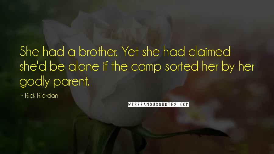 Rick Riordan Quotes: She had a brother. Yet she had claimed she'd be alone if the camp sorted her by her godly parent.