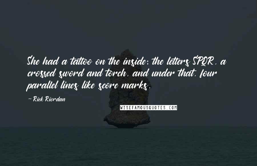 Rick Riordan Quotes: She had a tattoo on the inside: the letters SPQR, a crossed sword and torch, and under that, four parallel lines like score marks.