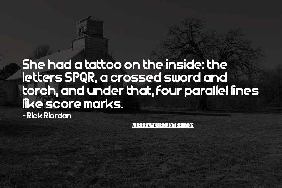 Rick Riordan Quotes: She had a tattoo on the inside: the letters SPQR, a crossed sword and torch, and under that, four parallel lines like score marks.