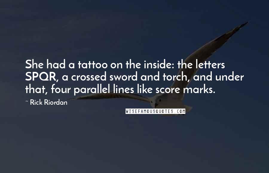 Rick Riordan Quotes: She had a tattoo on the inside: the letters SPQR, a crossed sword and torch, and under that, four parallel lines like score marks.