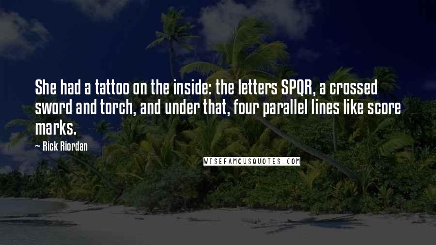 Rick Riordan Quotes: She had a tattoo on the inside: the letters SPQR, a crossed sword and torch, and under that, four parallel lines like score marks.