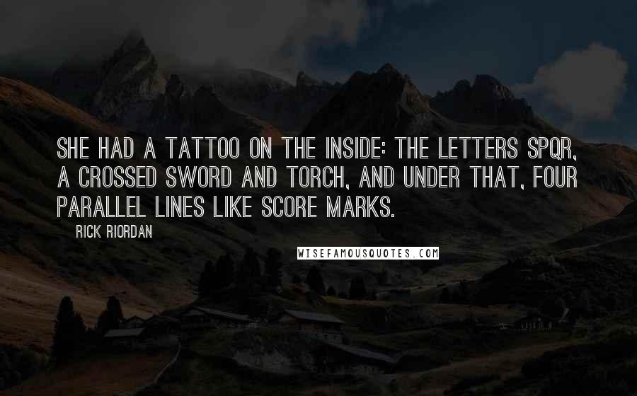 Rick Riordan Quotes: She had a tattoo on the inside: the letters SPQR, a crossed sword and torch, and under that, four parallel lines like score marks.