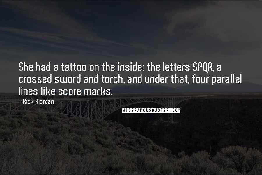 Rick Riordan Quotes: She had a tattoo on the inside: the letters SPQR, a crossed sword and torch, and under that, four parallel lines like score marks.